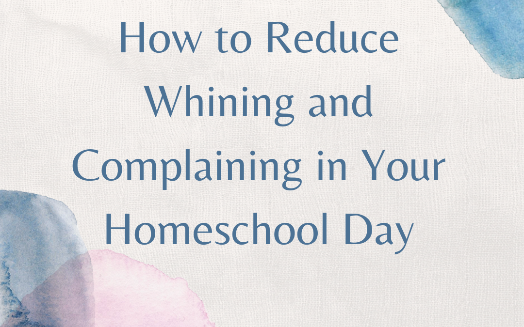 How to Reduce Whining and Complaining in Your Homeschool Days